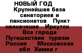 НОВЫЙ ГОД 2022! Крупнейшая база санаториев и пансионатов › Пункт назначения ­ Иркутск - Все города Путешествия, туризм » Россия   . Московская обл.,Химки г.